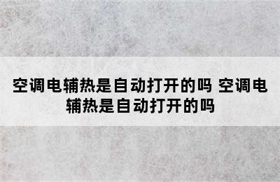 空调电辅热是自动打开的吗 空调电辅热是自动打开的吗